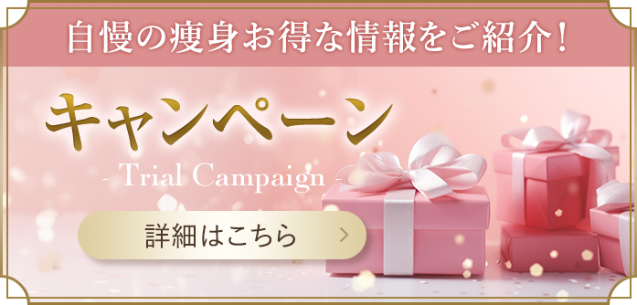 自慢の痩身お得な情報をご紹介！ キャンペーン Trial Campaign 詳細はこちら